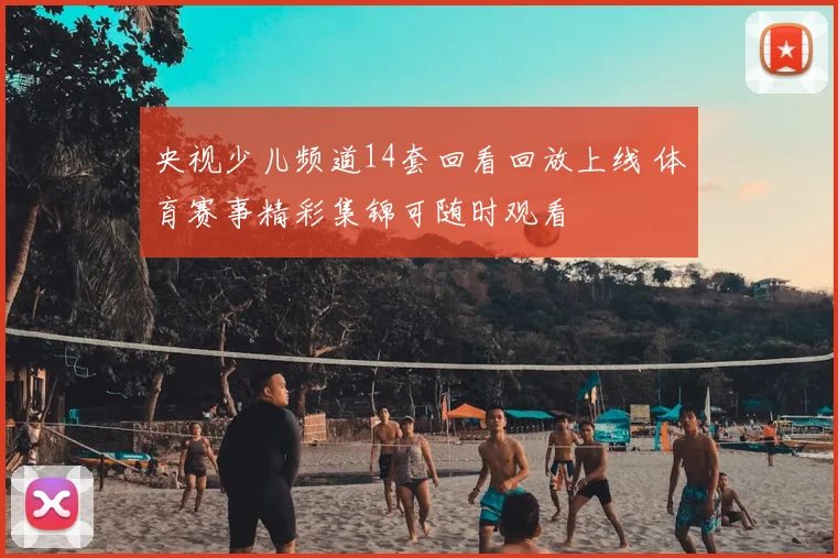 央视少儿频道14套回看回放上线 体育赛事精彩集锦可随时观看