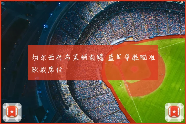 切尔西对布莱顿前瞻 蓝军争胜瞄准欧战席位