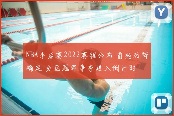 NBA季后赛2022赛程公布 首轮对阵确定 分区冠军争夺进入倒计时