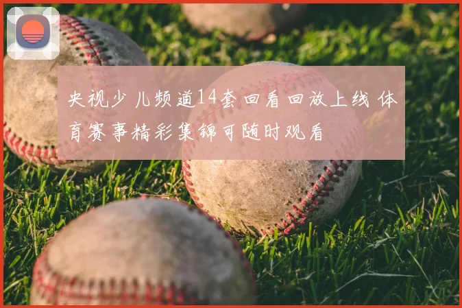 央视少儿频道14套回看回放上线 体育赛事精彩集锦可随时观看