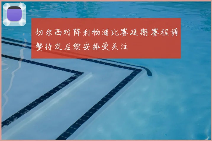 切尔西对阵利物浦比赛延期 赛程调整待定后续安排受关注