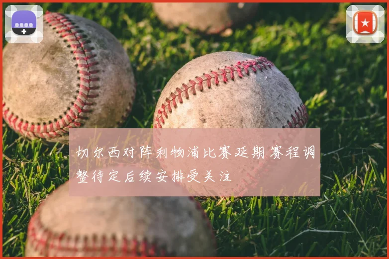 切尔西对阵利物浦比赛延期 赛程调整待定后续安排受关注